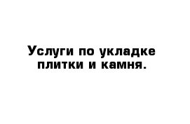 Услуги по укладке плитки и камня.